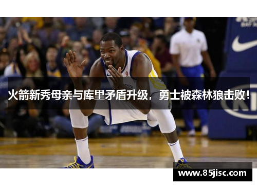 火箭新秀母亲与库里矛盾升级，勇士被森林狼击败！