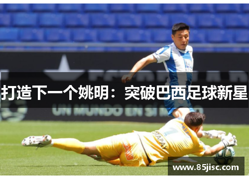 打造下一个姚明：突破巴西足球新星