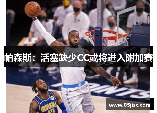 帕森斯：活塞缺少CC或将进入附加赛